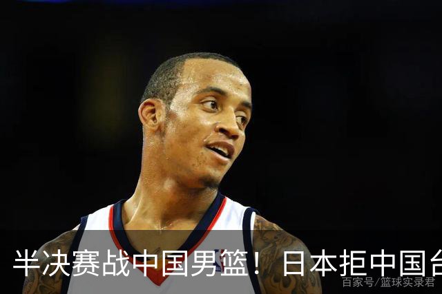 半决赛战中国男篮！日本拒中国台北22分逆转进四强 陈盈骏20分