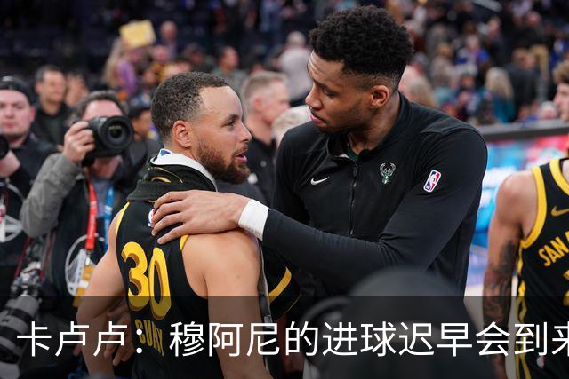 卡卢卢：穆阿尼的进球迟早会到来 不能将欧联杯视为夺冠的捷径